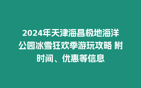 2024年天津海昌極地海洋公園冰雪狂歡季游玩攻略 附時間、優惠等信息