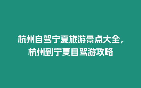 杭州自駕寧夏旅游景點大全，杭州到寧夏自駕游攻略