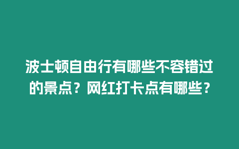 波士頓自由行有哪些不容錯過的景點？網(wǎng)紅打卡點有哪些？