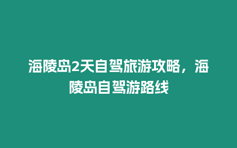 海陵島2天自駕旅游攻略，海陵島自駕游路線