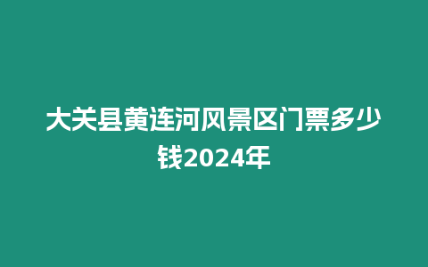 大關縣黃連河風景區(qū)門票多少錢2024年