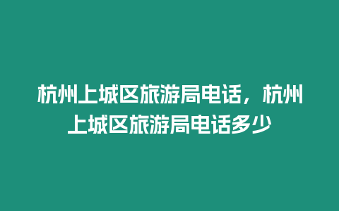 杭州上城區旅游局電話，杭州上城區旅游局電話多少