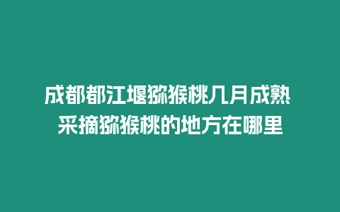 成都都江堰獼猴桃?guī)自鲁墒?采摘獼猴桃的地方在哪里