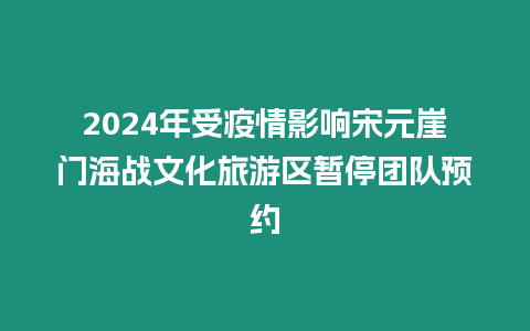 2024年受疫情影響宋元崖門海戰文化旅游區暫停團隊預約