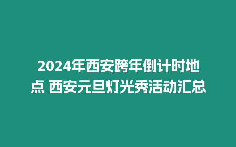 2024年西安跨年倒計時地點 西安元旦燈光秀活動匯總