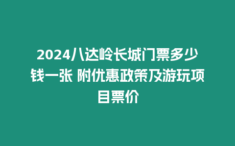 2024八達嶺長城門票多少錢一張 附優惠政策及游玩項目票價