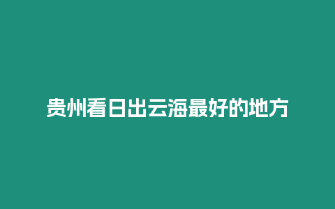 貴州看日出云海最好的地方