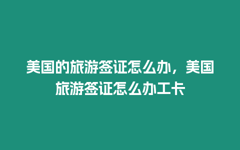 美國的旅游簽證怎么辦，美國旅游簽證怎么辦工卡