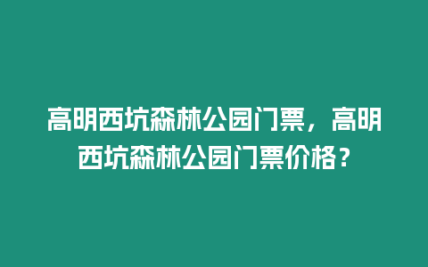 高明西坑森林公園門(mén)票，高明西坑森林公園門(mén)票價(jià)格？