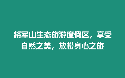 將軍山生態旅游度假區，享受自然之美，放松身心之旅