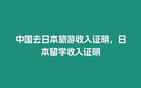 中國去日本旅游收入證明，日本留學收入證明