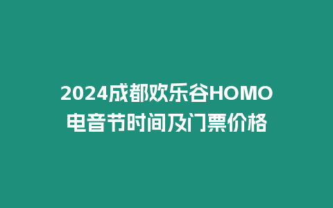 2024成都?xì)g樂谷HOMO電音節(jié)時(shí)間及門票價(jià)格