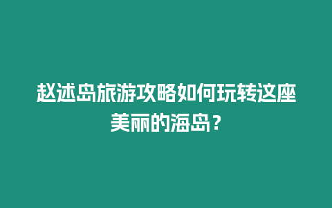 趙述島旅游攻略如何玩轉這座美麗的海島？