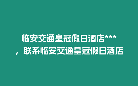 臨安交通皇冠假日酒店***，聯(lián)系臨安交通皇冠假日酒店