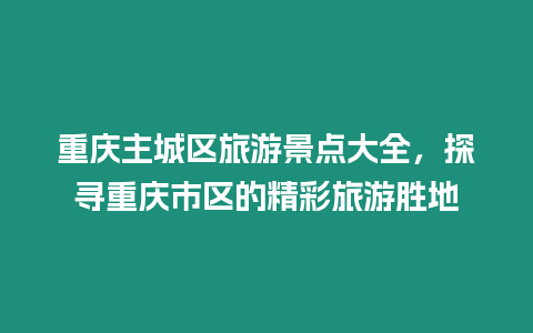 重慶主城區旅游景點大全，探尋重慶市區的精彩旅游勝地