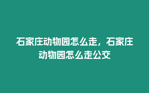 石家莊動物園怎么走，石家莊動物園怎么走公交