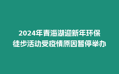 2024年青海湖迎新年環(huán)保徒步活動(dòng)受疫情原因暫停舉辦