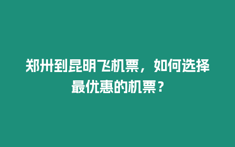 鄭卅到昆明飛機票，如何選擇最優惠的機票？