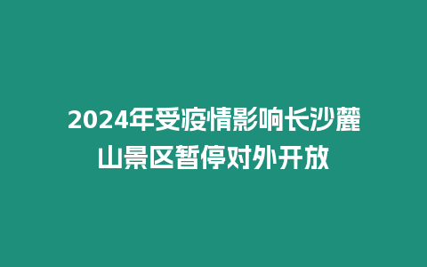 2024年受疫情影響長(zhǎng)沙麓山景區(qū)暫停對(duì)外開放