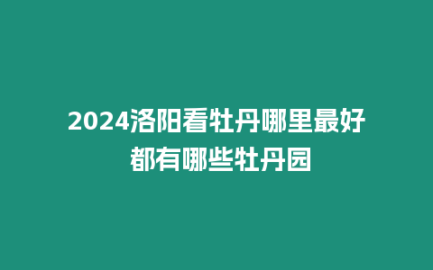 2024洛陽看牡丹哪里最好 都有哪些牡丹園