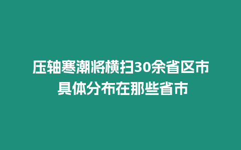 壓軸寒潮將橫掃30余省區市 具體分布在那些省市