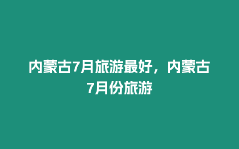 內蒙古7月旅游最好，內蒙古7月份旅游