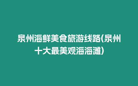 泉州海鮮美食旅游線(xiàn)路(泉州十大最美觀(guān)海海灘)