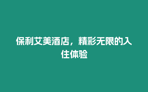 保利艾美酒店，精彩無限的入住體驗