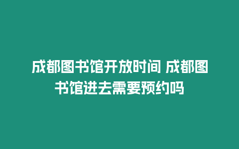 成都圖書館開放時間 成都圖書館進去需要預約嗎