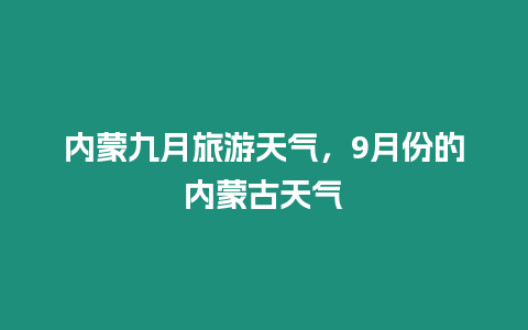 內蒙九月旅游天氣，9月份的內蒙古天氣