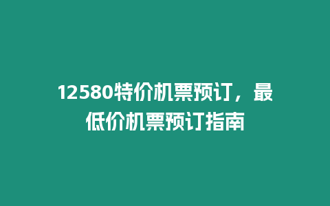 12580特價機票預訂，最低價機票預訂指南