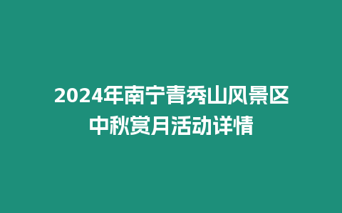 2024年南寧青秀山風景區中秋賞月活動詳情