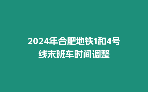 2024年合肥地鐵1和4號線末班車時間調整