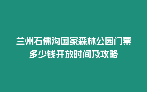 蘭州石佛溝國家森林公園門票多少錢開放時間及攻略