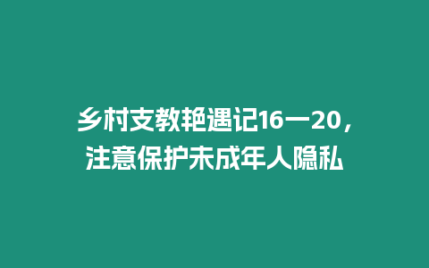 鄉(xiāng)村支教艷遇記16一20，注意保護(hù)未成年人隱私