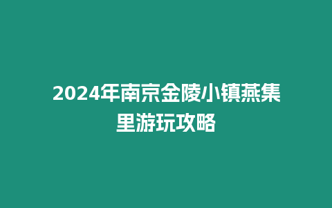 2024年南京金陵小鎮燕集里游玩攻略