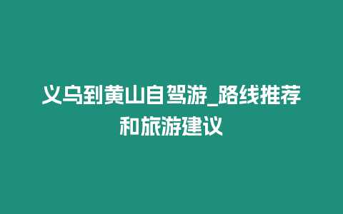 義烏到黃山自駕游_路線推薦和旅游建議