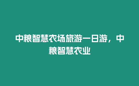 中糧智慧農(nóng)場(chǎng)旅游一日游，中糧智慧農(nóng)業(yè)