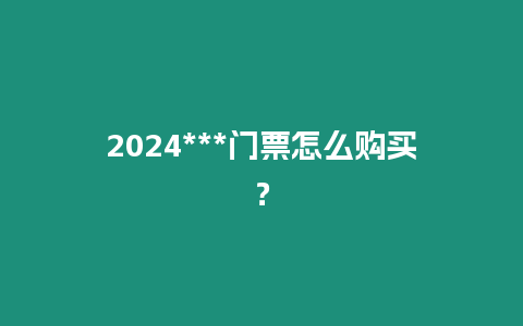 2024***門票怎么購買？