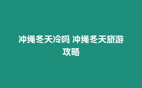 沖繩冬天冷嗎 沖繩冬天旅游攻略