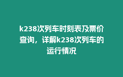 k238次列車時刻表及票價查詢，詳解k238次列車的運行情況