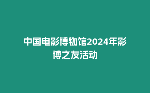 中國電影博物館2024年影博之友活動