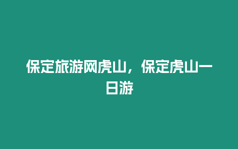 保定旅游網虎山，保定虎山一日游