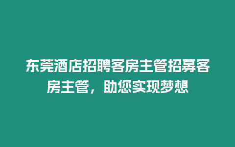 東莞酒店招聘客房主管招募客房主管，助您實現夢想