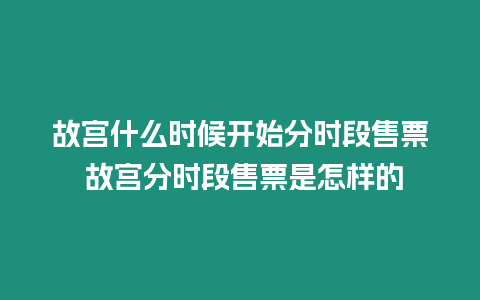 故宮什么時(shí)候開(kāi)始分時(shí)段售票 故宮分時(shí)段售票是怎樣的