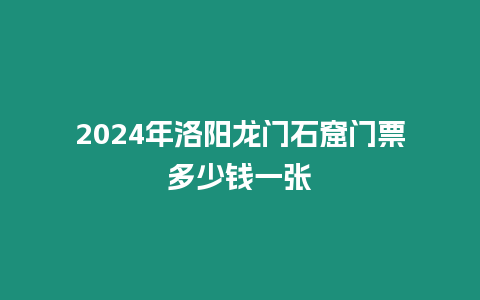 2024年洛陽龍門石窟門票多少錢一張