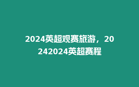 2024英超觀賽旅游，20242024英超賽程