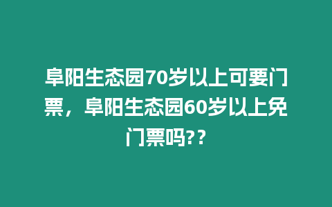 阜陽生態(tài)園70歲以上可要門票，阜陽生態(tài)園60歲以上免門票嗎?？