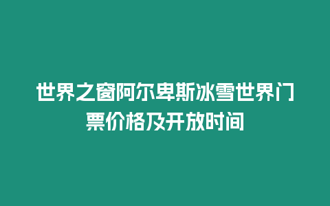 世界之窗阿爾卑斯冰雪世界門票價格及開放時間