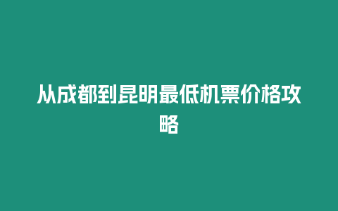 從成都到昆明最低機票價格攻略